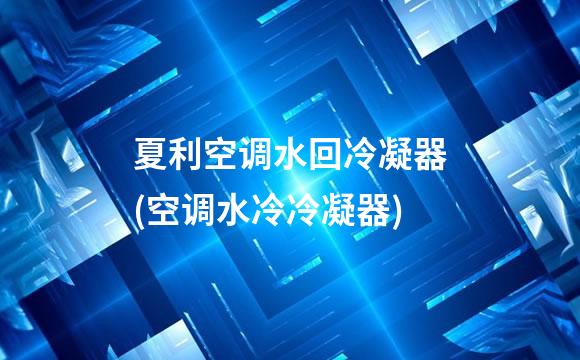 夏利空调水回冷凝器(空调水冷冷凝器)