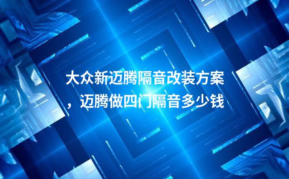 大众新迈腾隔音改装方案，迈腾做四门隔音多少钱