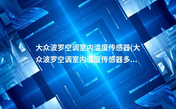 大众波罗空调室内温度传感器(大众波罗空调室内温度传感器多少k)