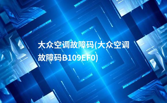 大众空调故障码(大众空调故障码B109EF0)