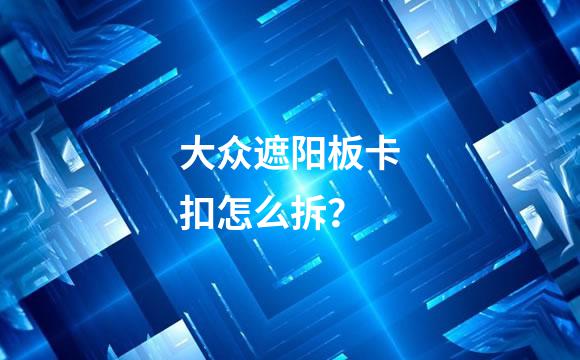 大众遮阳板卡扣怎么拆？
