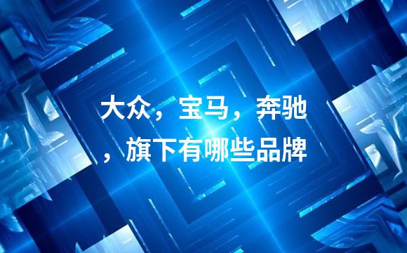 大众，宝马，奔驰，旗下有哪些品牌