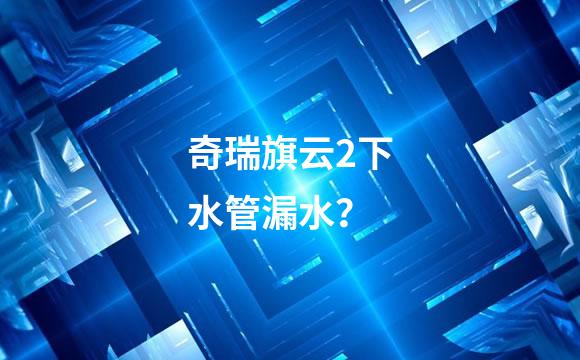 奇瑞旗云2下水管漏水？
