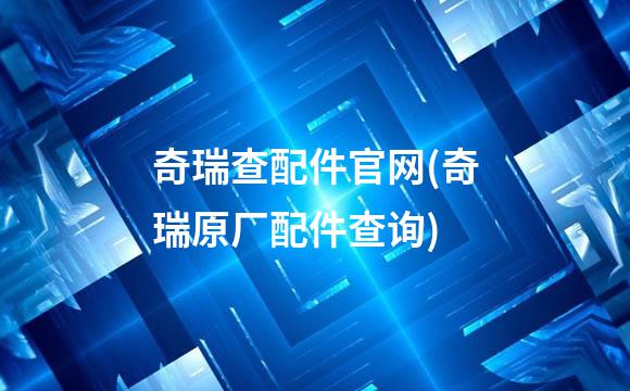 奇瑞查配件官网(奇瑞原厂配件查询)
