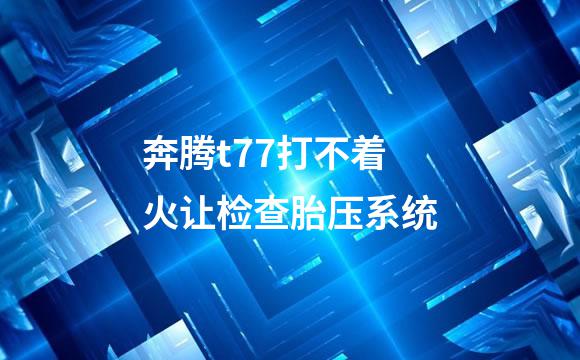 奔腾t77打不着火让检查胎压系统