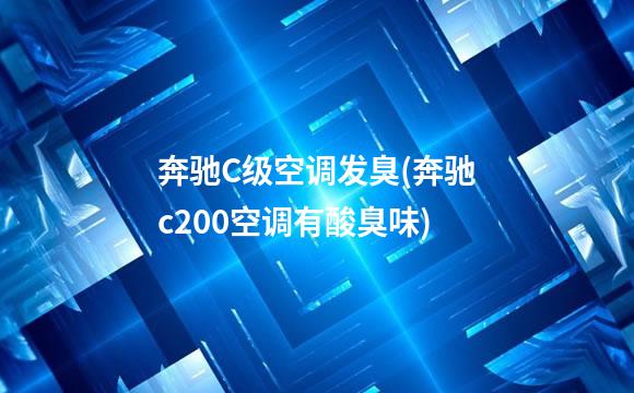 奔驰C级空调发臭(奔驰c200空调有酸臭味)