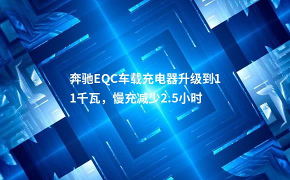 奔驰EQC车载充电器升级到11千瓦，慢充减少2.5小时