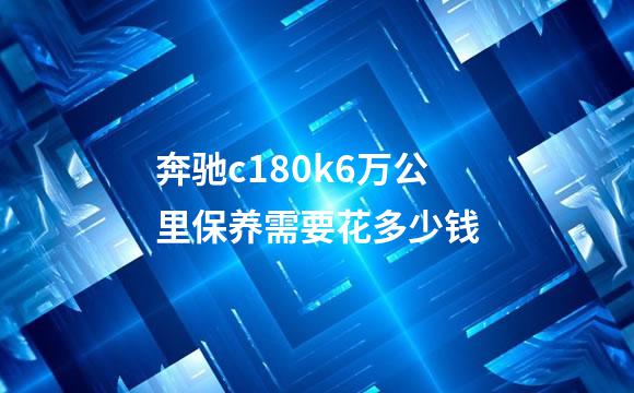奔驰c180k6万公里保养需要花多少钱
