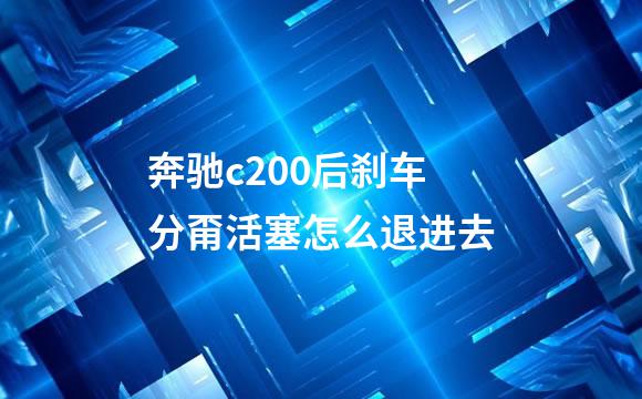 奔驰c200后刹车分甭活塞怎么退进去