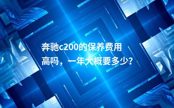 奔驰c200的保养费用高吗，一年大概要多少？
