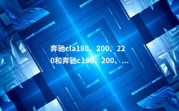 奔驰cla180、200、220和奔驰c180、200、200l、260、26
