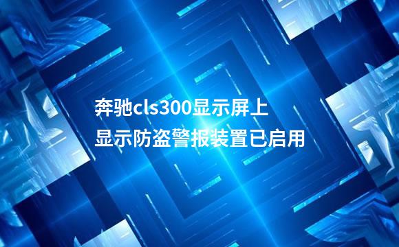 奔驰cls300显示屏上显示防盗警报装置已启用