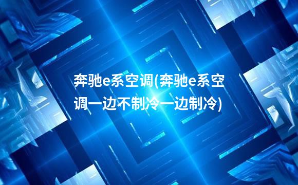 奔驰e系空调(奔驰e系空调一边不制冷一边制冷)