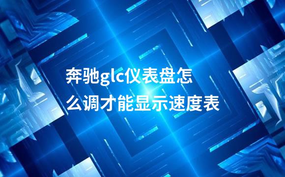 奔驰glc仪表盘怎么调才能显示速度表