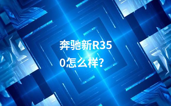 奔驰新R350怎么样？