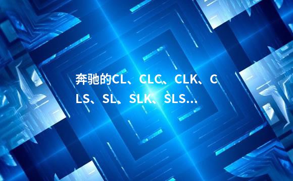 奔驰的CL、CLC、CLK、CLS、SL、SLK、SLS、SLR、GLK、