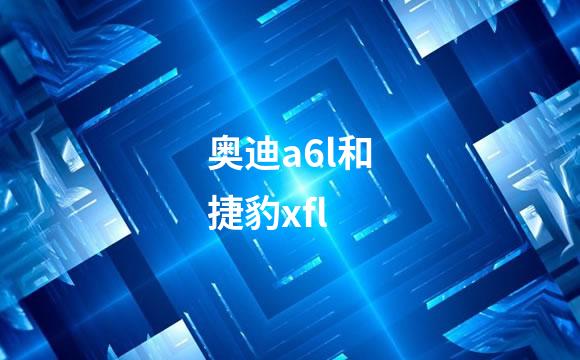 奥迪a6l和捷豹xfl