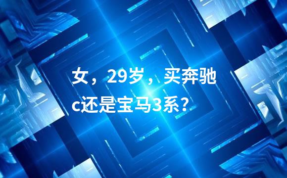 女，29岁，买奔驰c还是宝马3系？