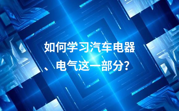 如何学习汽车电器、电气这一部分？