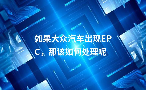 如果大众汽车出现EPC，那该如何处理呢
