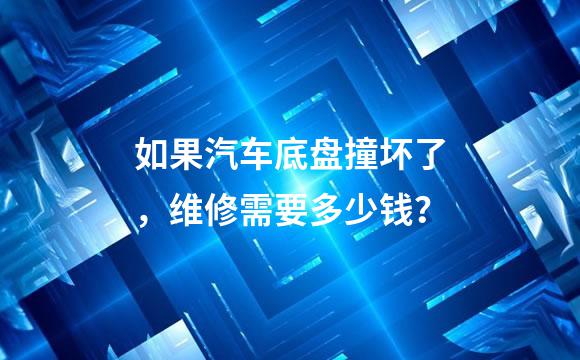 如果汽车底盘撞坏了，维修需要多少钱？