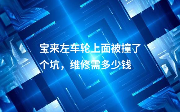 宝来左车轮上面被撞了个坑，维修需多少钱