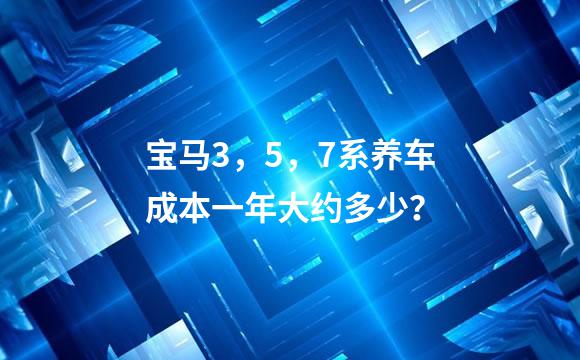 宝马3，5，7系养车成本一年大约多少？