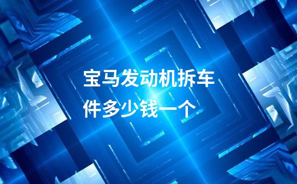 宝马发动机拆车件多少钱一个