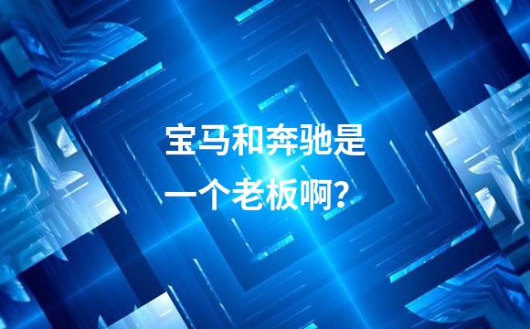 宝马和奔驰是一个老板啊？