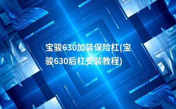 宝骏630加装保险杠(宝骏630后杠安装教程)