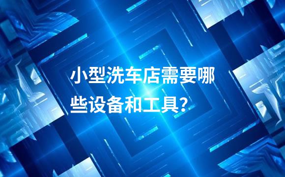 小型洗车店需要哪些设备和工具？