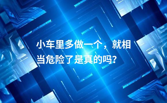 小车里多做一个，就相当危险了是真的吗？