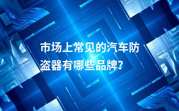 市场上常见的汽车防盗器有哪些品牌？