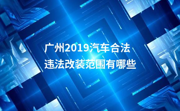 广州2019汽车合法违法改装范围有哪些