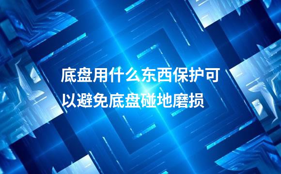 底盘用什么东西保护可以避免底盘碰地磨损