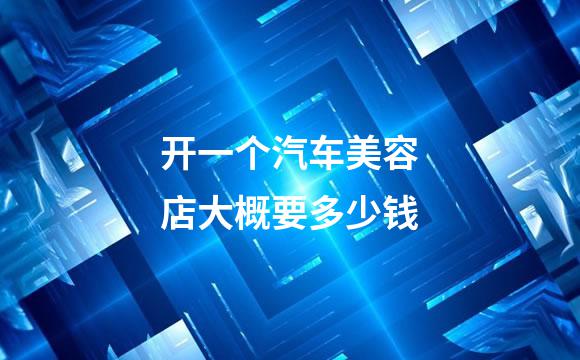 开一个汽车美容店大概要多少钱
