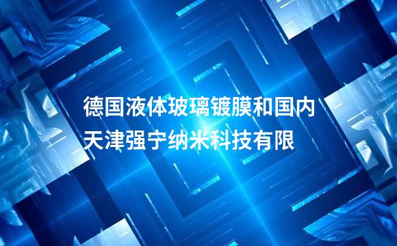 德国液体玻璃镀膜和国内天津强宁纳米科技有限