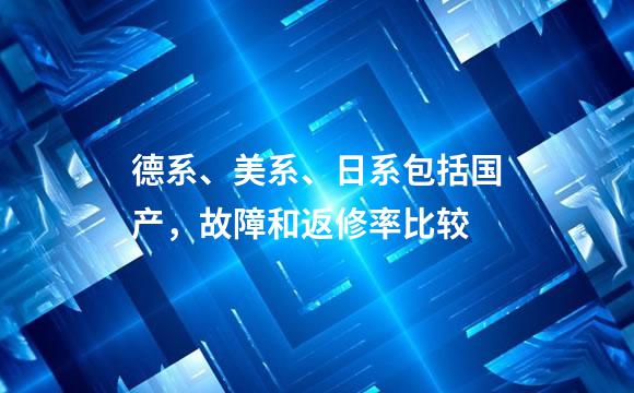 德系、美系、日系包括国产，故障和返修率比较