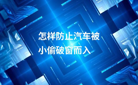 怎样防止汽车被小偷破窗而入