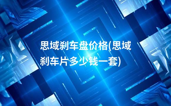 思域刹车盘价格(思域刹车片多少钱一套)