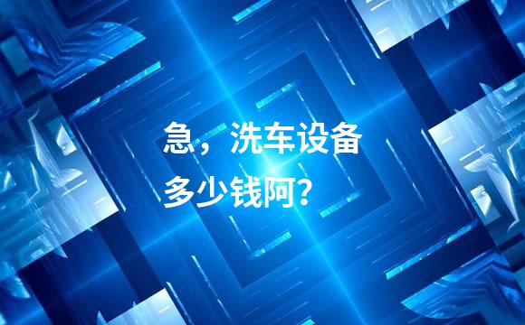 急，洗车设备多少钱阿？