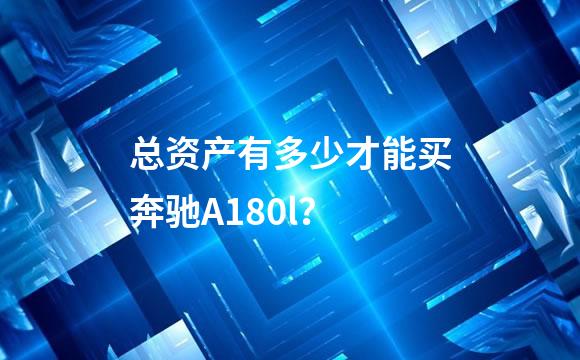 总资产有多少才能买奔驰A180l？