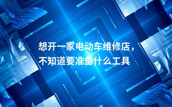 想开一家电动车维修店，不知道要准备什么工具