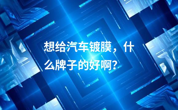 想给汽车镀膜，什么牌子的好啊？