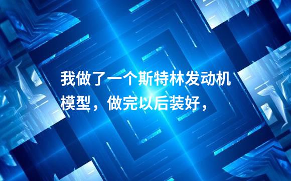 我做了一个斯特林发动机模型，做完以后装好，