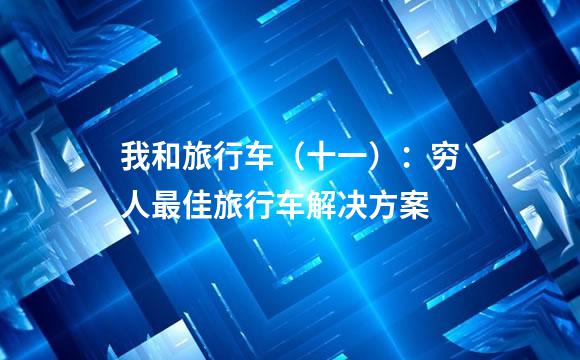 我和旅行车（十一）：穷人最佳旅行车解决方案