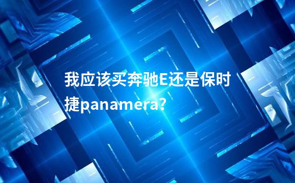 我应该买奔驰E还是保时捷panamera？