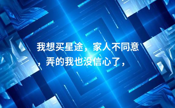 我想买星途，家人不同意，弄的我也没信心了，