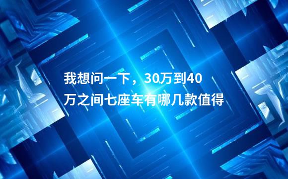 我想问一下，30万到40万之间七座车有哪几款值得