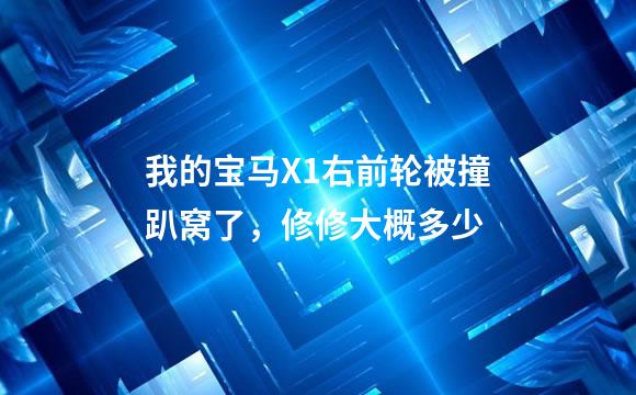 我的宝马X1右前轮被撞趴窝了，修修大概多少